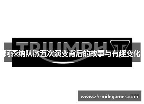 阿森纳队徽五次演变背后的故事与有趣变化